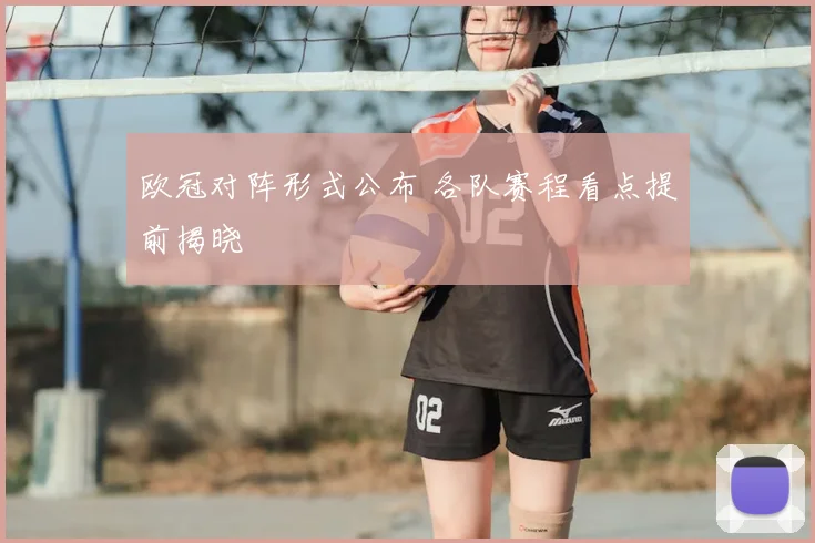 欧冠对阵形式公布 各队赛程看点提前揭晓