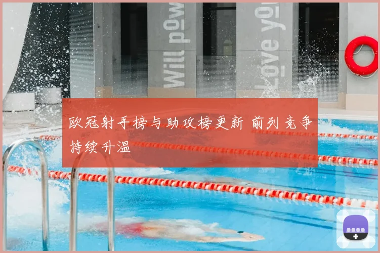 欧冠射手榜与助攻榜更新 前列竞争持续升温